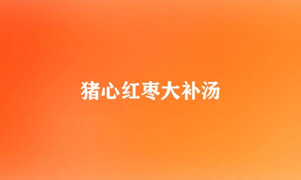猪心红枣大补汤