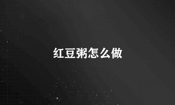 红豆粥怎么做