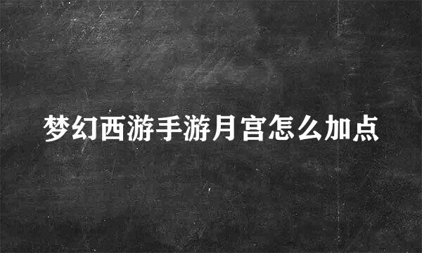 梦幻西游手游月宫怎么加点