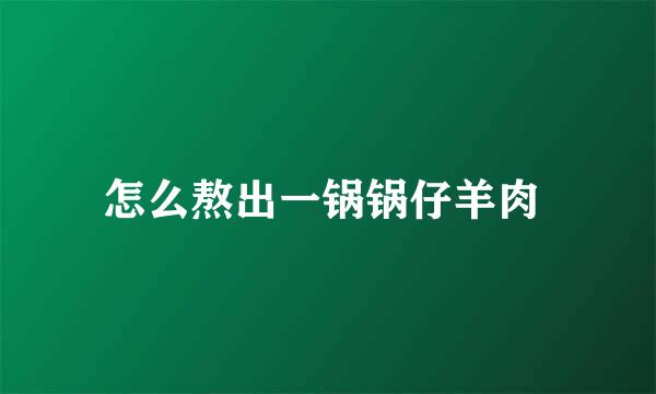 怎么熬出一锅锅仔羊肉 