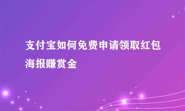 支付宝如何免费申请领取红包海报赚赏金
