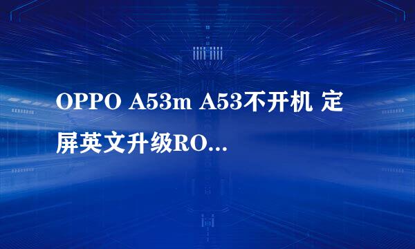 OPPO A53m A53不开机 定屏英文升级ROOT恢复教程