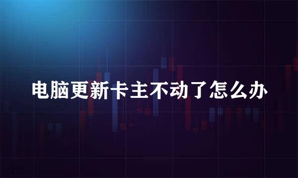 电脑更新卡主不动了怎么办