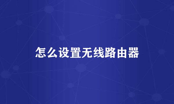 怎么设置无线路由器