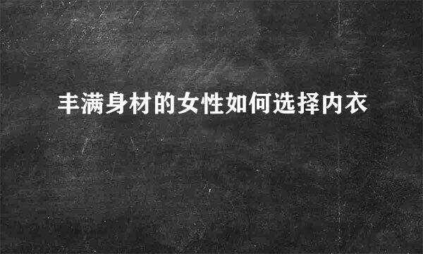 丰满身材的女性如何选择内衣