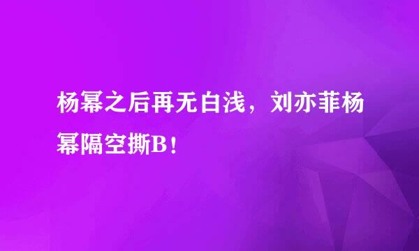 杨幂之后再无白浅，刘亦菲杨幂隔空撕B！