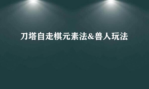 刀塔自走棋元素法&兽人玩法