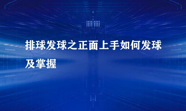 排球发球之正面上手如何发球及掌握