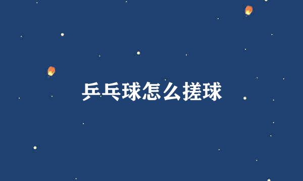 乒乓球怎么搓球