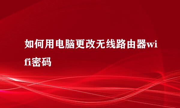 如何用电脑更改无线路由器wifi密码