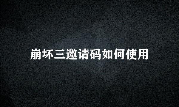 崩坏三邀请码如何使用