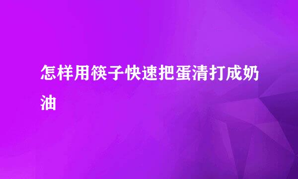 怎样用筷子快速把蛋清打成奶油