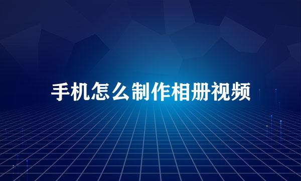 手机怎么制作相册视频
