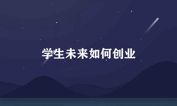 学生未来如何创业