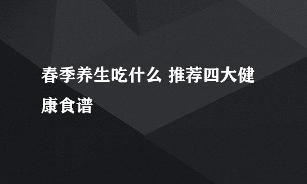 春季养生吃什么 推荐四大健康食谱