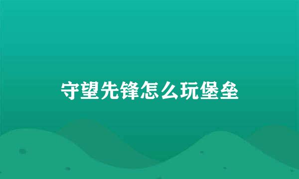 守望先锋怎么玩堡垒