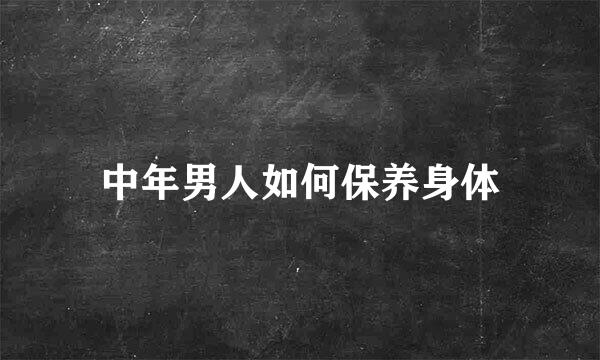 中年男人如何保养身体