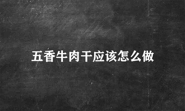 五香牛肉干应该怎么做