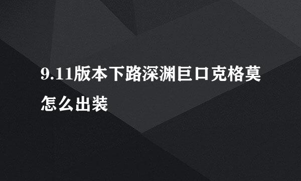 9.11版本下路深渊巨口克格莫怎么出装