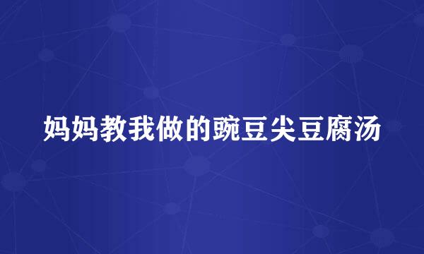 妈妈教我做的豌豆尖豆腐汤