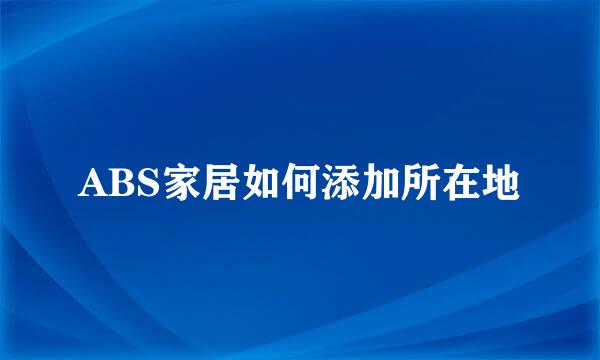 ABS家居如何添加所在地
