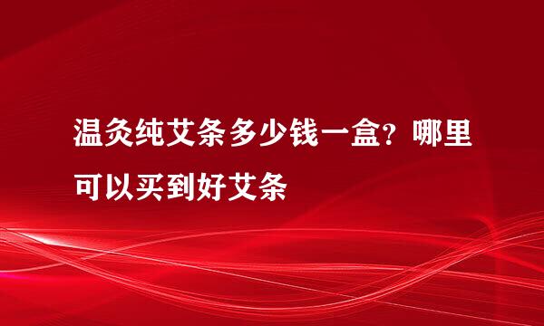 温灸纯艾条多少钱一盒？哪里可以买到好艾条