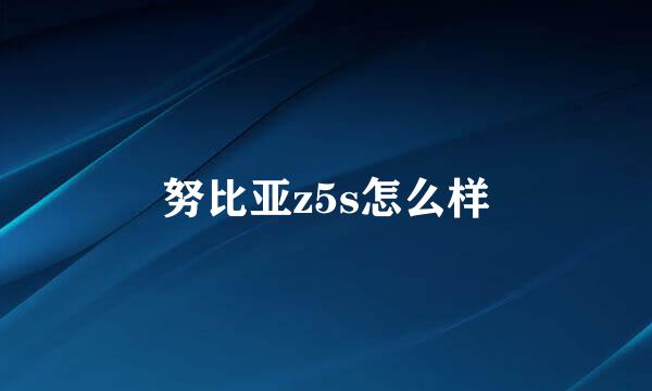 努比亚z5s怎么样