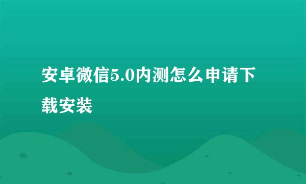 安卓微信5.0内测怎么申请下载安装