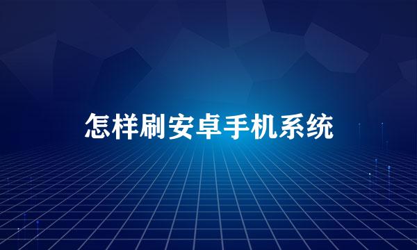 怎样刷安卓手机系统