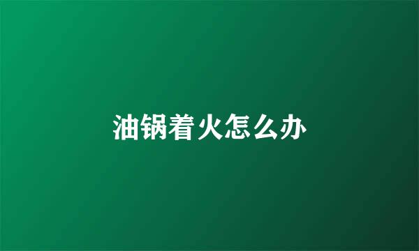 油锅着火怎么办