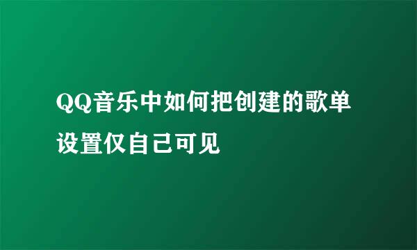 QQ音乐中如何把创建的歌单设置仅自己可见