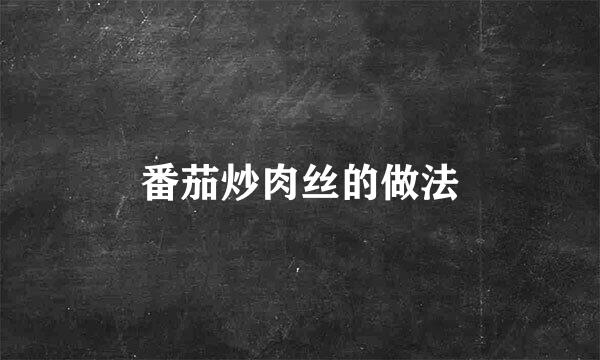番茄炒肉丝的做法