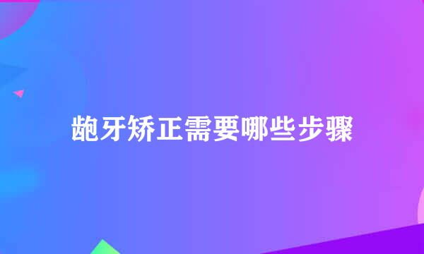 龅牙矫正需要哪些步骤