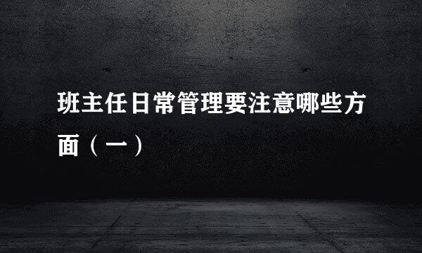 班主任日常管理要注意哪些方面（一）