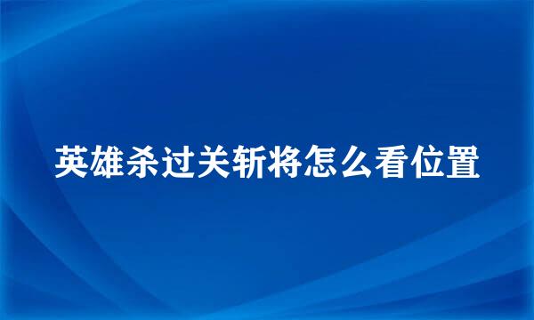 英雄杀过关斩将怎么看位置
