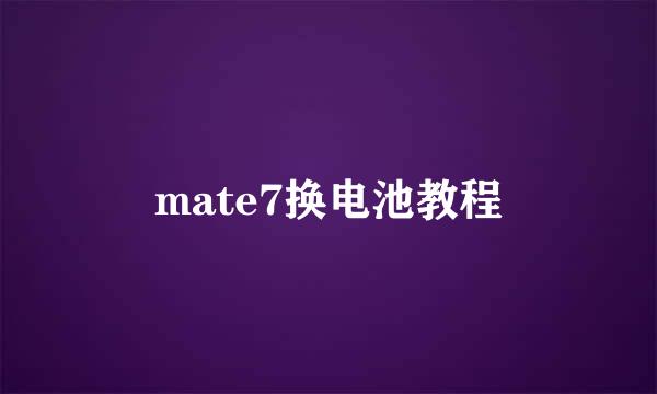 mate7换电池教程