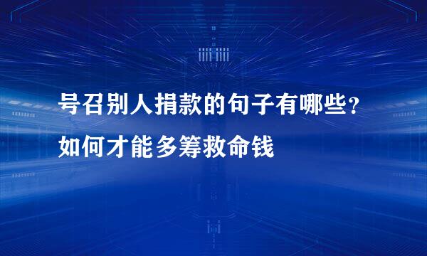 号召别人捐款的句子有哪些？如何才能多筹救命钱