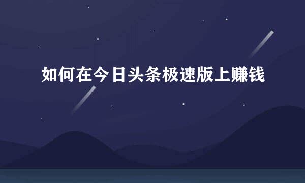 如何在今日头条极速版上赚钱