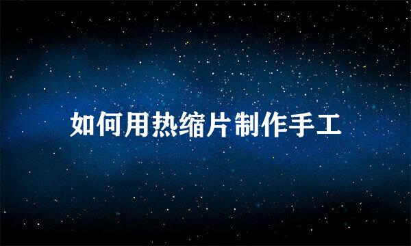 如何用热缩片制作手工