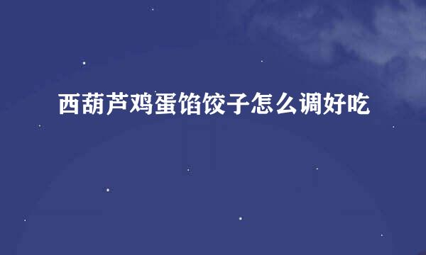 西葫芦鸡蛋馅饺子怎么调好吃