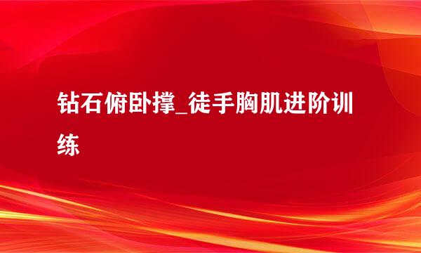 钻石俯卧撑_徒手胸肌进阶训练