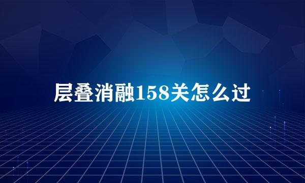 层叠消融158关怎么过