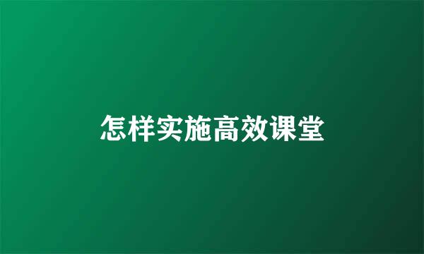 怎样实施高效课堂