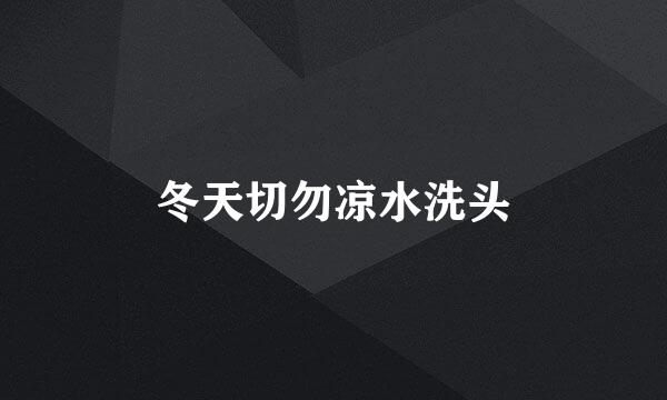 冬天切勿凉水洗头
