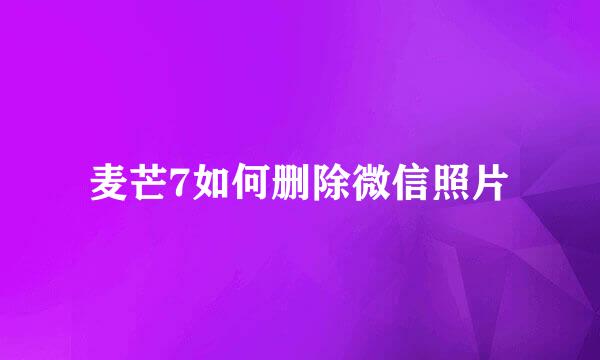 麦芒7如何删除微信照片