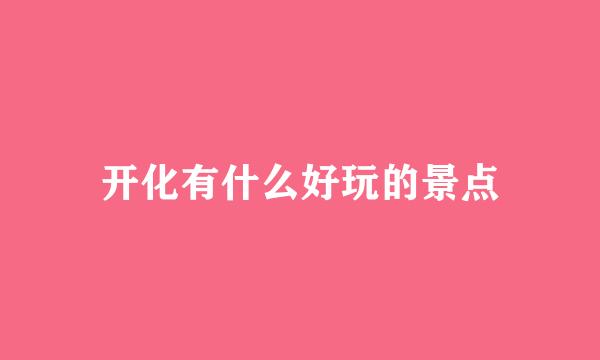 开化有什么好玩的景点