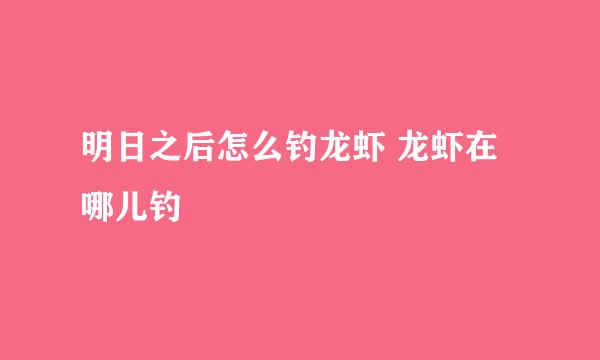 明日之后怎么钓龙虾 龙虾在哪儿钓