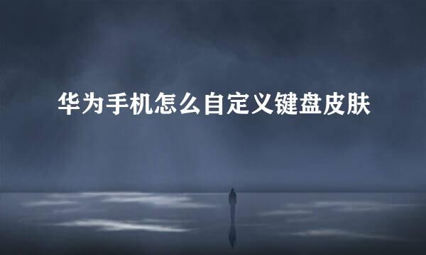 华为手机怎么自定义键盘皮肤