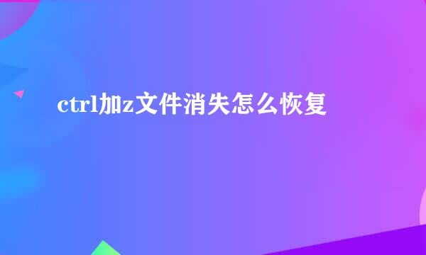 ctrl加z文件消失怎么恢复