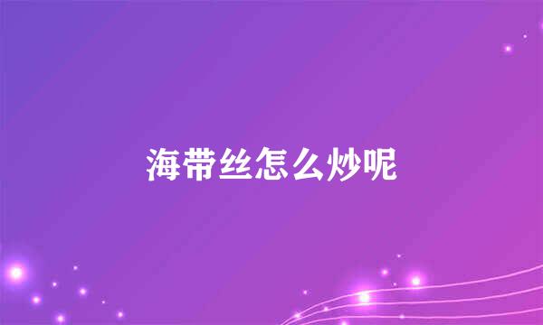 海带丝怎么炒呢